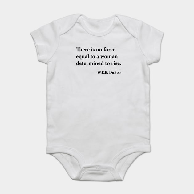 There is no force equal to a woman determined to rise. W.E.B. DuBois, Black History Baby Bodysuit by UrbanLifeApparel